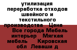 утилизация переработка отходов швейного и текстильного производства › Цена ­ 100 - Все города Мебель, интерьер » Мягкая мебель   . Кировская обл.,Леваши д.